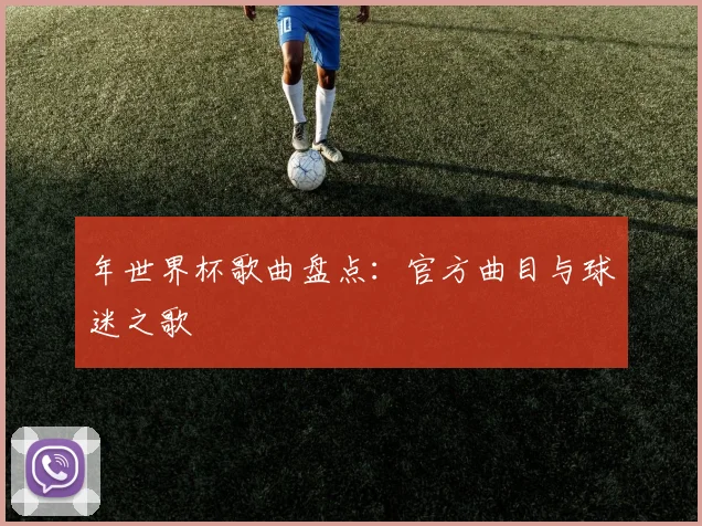 年世界杯歌曲盘点：官方曲目与球迷之歌