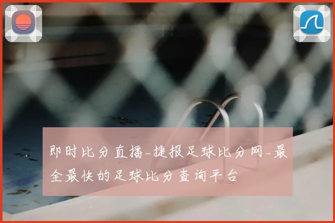 即时比分直播_捷报足球比分网_最全最快的足球比分查询平台