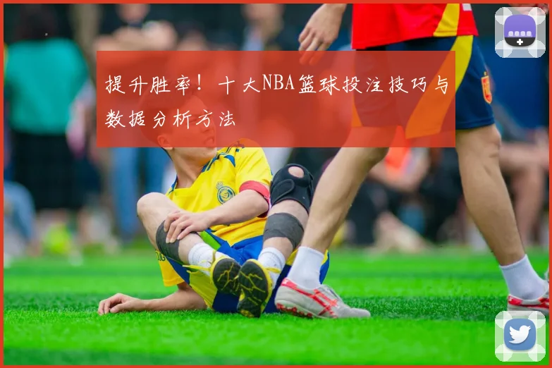 提升胜率!十大NBA篮球投注技巧与数据分析方法