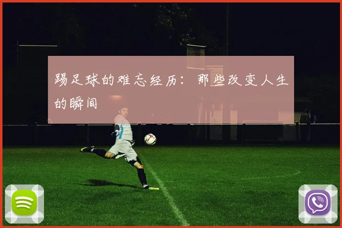 踢足球的难忘经历：那些改变人生的瞬间