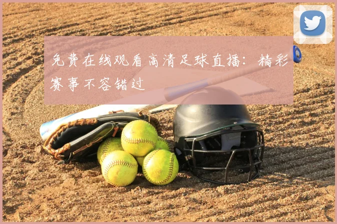 免费在线观看高清足球直播：精彩赛事不容错过