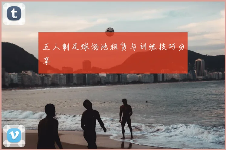 五人制足球场地租赁与训练技巧分享