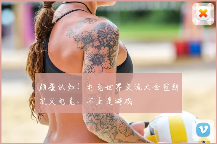 颠覆认知！电竞世界交流大会重新定义电竞，不止是游戏