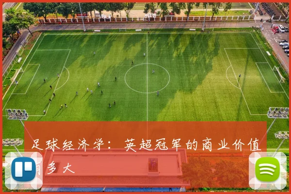 足球经济学:英超冠军的商业价值有多大
